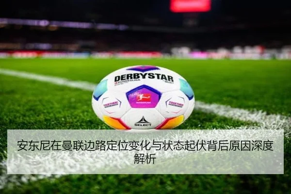 安东尼在曼联边路定位变化与状态起伏背后原因深度解析