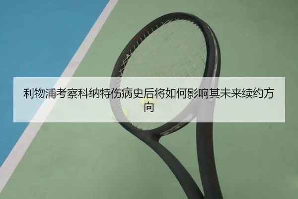 利物浦考察科纳特伤病史后将如何影响其未来续约方向