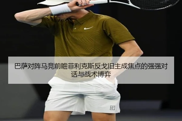 巴萨对阵马竞前瞻菲利克斯反戈旧主成焦点的强强对话与战术博弈